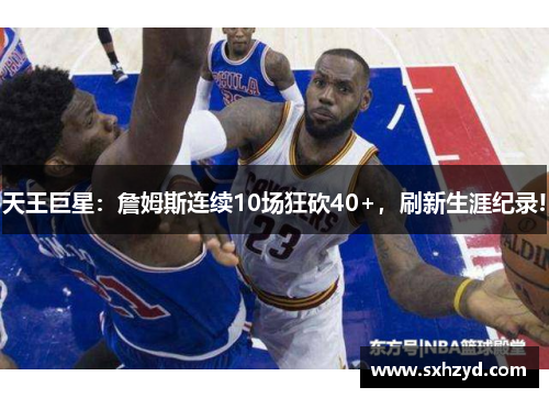 天王巨星：詹姆斯连续10场狂砍40+，刷新生涯纪录!