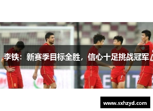 李铁：新赛季目标全胜，信心十足挑战冠军